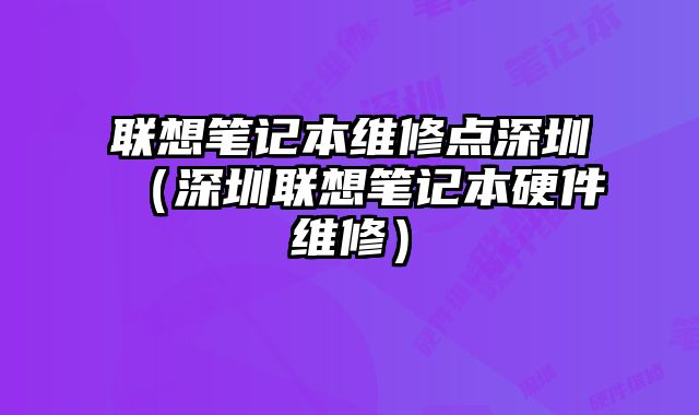 联想笔记本维修点深圳（深圳联想笔记本硬件维修）