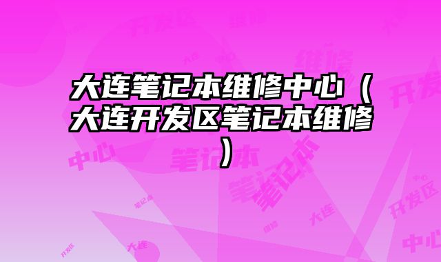 大连笔记本维修中心（大连开发区笔记本维修）