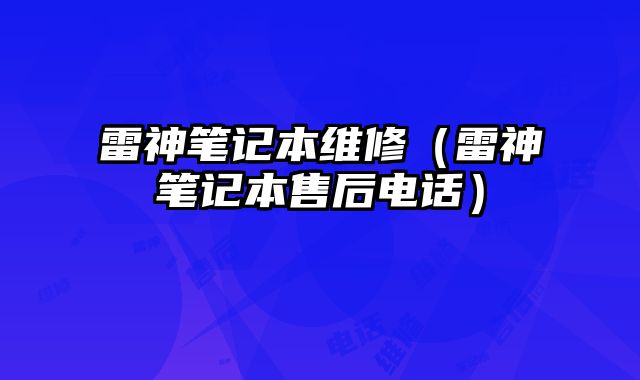 雷神笔记本维修（雷神笔记本售后电话）