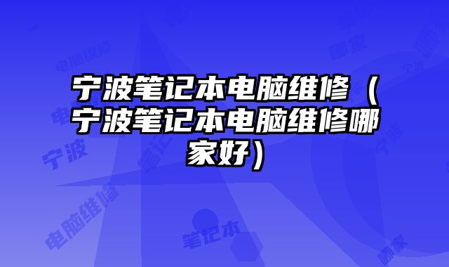 宁波笔记本电脑维修（宁波笔记本电脑维修哪家好）