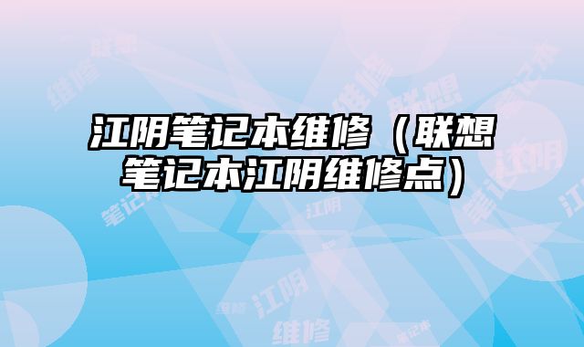 江阴笔记本维修（联想笔记本江阴维修点）