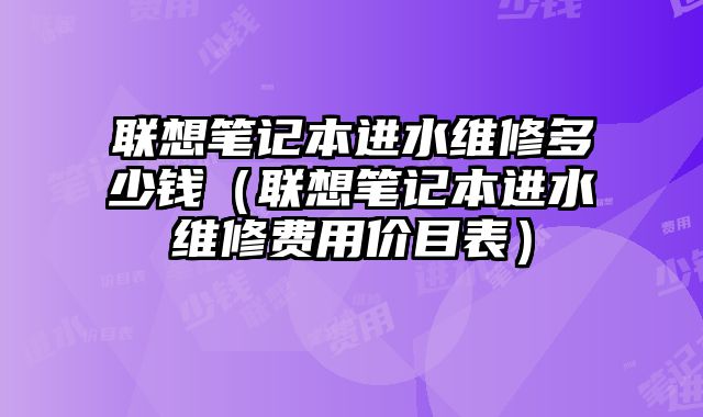 联想笔记本进水维修多少钱（联想笔记本进水维修费用价目表）