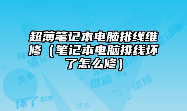 超薄笔记本电脑排线维修（笔记本电脑排线坏了怎么修）