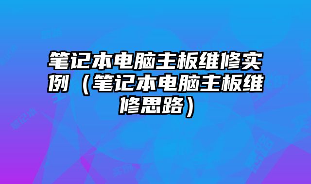 笔记本电脑主板维修实例（笔记本电脑主板维修思路）