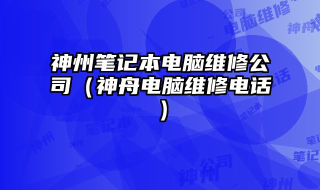 神州笔记本电脑维修公司（神舟电脑维修电话）