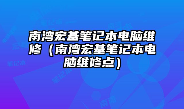 南湾宏基笔记本电脑维修（南湾宏基笔记本电脑维修点）