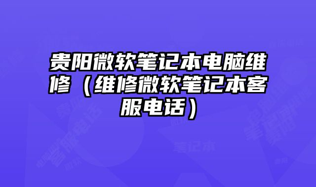 贵阳微软笔记本电脑维修（维修微软笔记本客服电话）