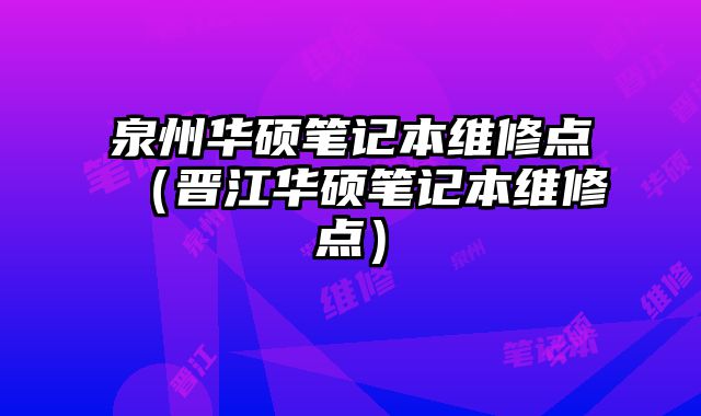 泉州华硕笔记本维修点（晋江华硕笔记本维修点）