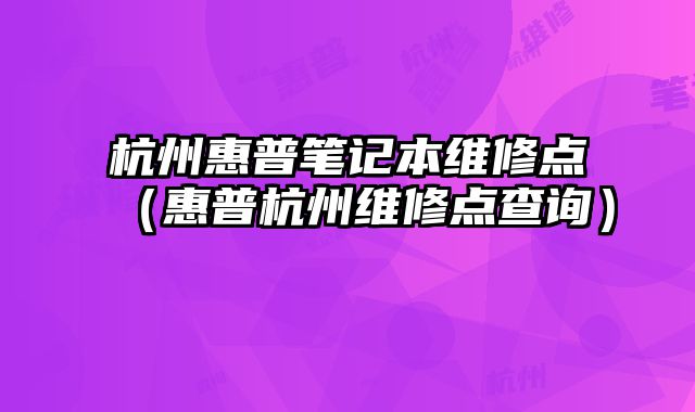 杭州惠普笔记本维修点（惠普杭州维修点查询）