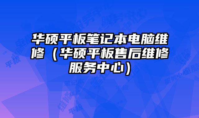 华硕平板笔记本电脑维修（华硕平板售后维修服务中心）