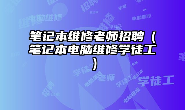 笔记本维修老师招聘（笔记本电脑维修学徒工）