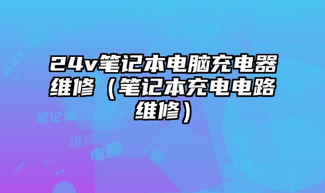 24v笔记本电脑充电器维修（笔记本充电电路维修）