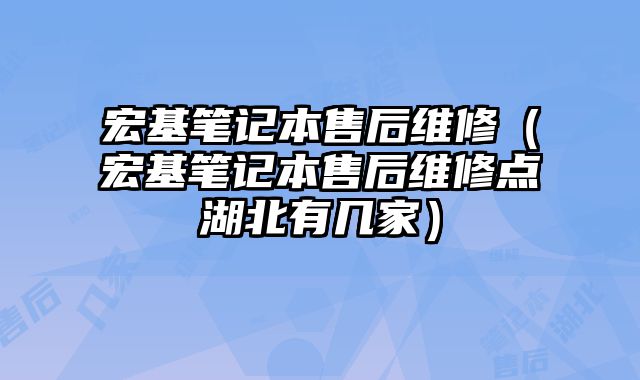 宏基笔记本售后维修（宏基笔记本售后维修点湖北有几家）