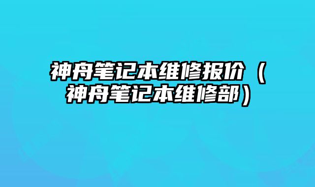 神舟笔记本维修报价（神舟笔记本维修部）