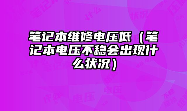 笔记本维修电压低（笔记本电压不稳会出现什么状况）