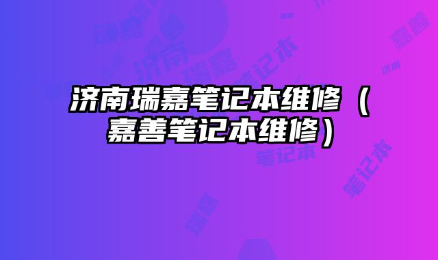 济南瑞嘉笔记本维修（嘉善笔记本维修）