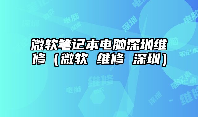 微软笔记本电脑深圳维修（微软 维修 深圳）