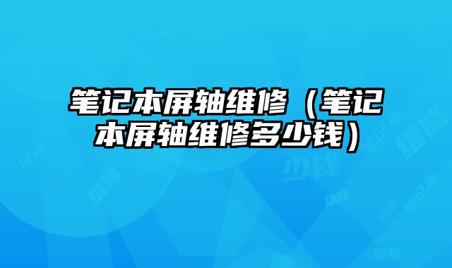 笔记本屏轴维修（笔记本屏轴维修多少钱）