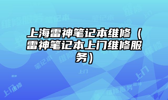 上海雷神笔记本维修（雷神笔记本上门维修服务）