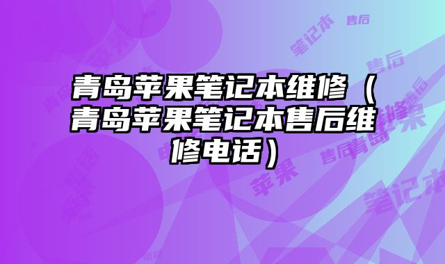 青岛苹果笔记本维修（青岛苹果笔记本售后维修电话）