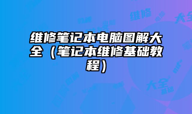 维修笔记本电脑图解大全（笔记本维修基础教程）