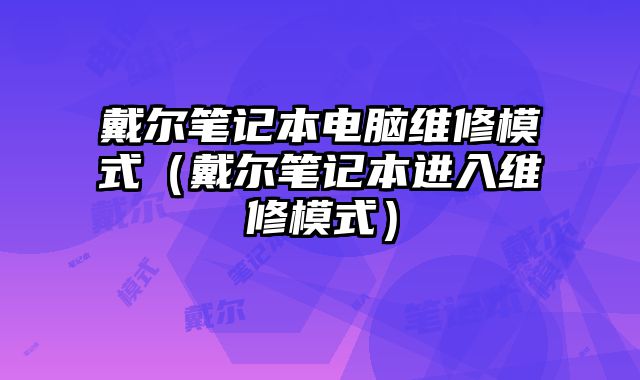 戴尔笔记本电脑维修模式（戴尔笔记本进入维修模式）