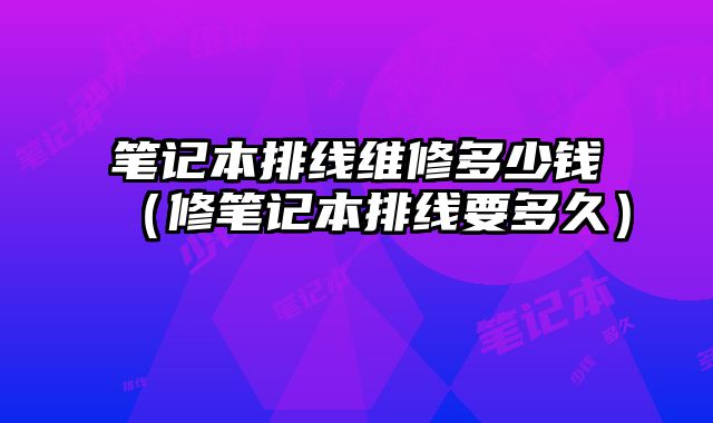 笔记本排线维修多少钱（修笔记本排线要多久）