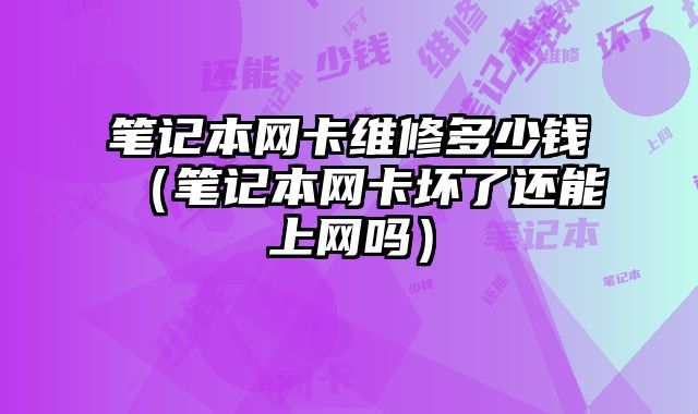 笔记本网卡维修多少钱（笔记本网卡坏了还能上网吗）