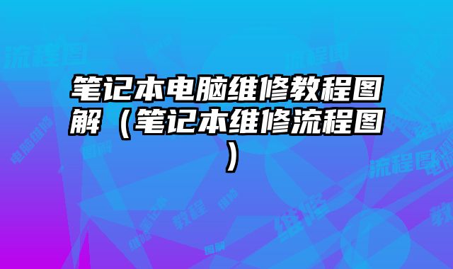 笔记本电脑维修教程图解（笔记本维修流程图）