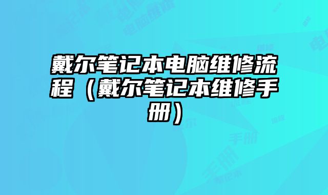 戴尔笔记本电脑维修流程（戴尔笔记本维修手册）