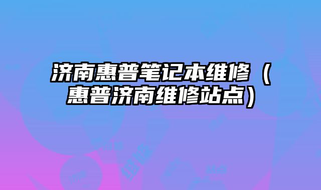 济南惠普笔记本维修（惠普济南维修站点）