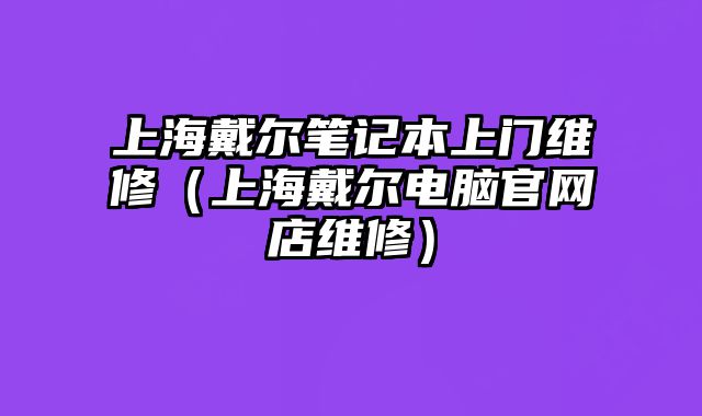 上海戴尔笔记本上门维修（上海戴尔电脑官网店维修）