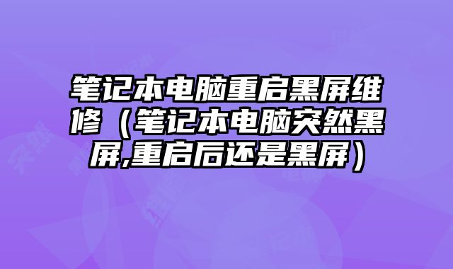 笔记本电脑重启黑屏维修（笔记本电脑突然黑屏,重启后还是黑屏）