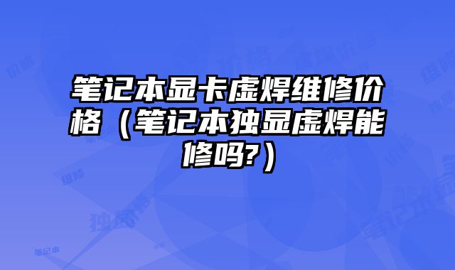 笔记本显卡虚焊维修价格（笔记本独显虚焊能修吗?）