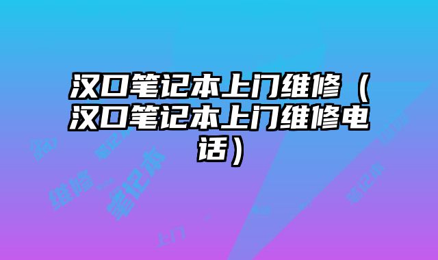 汉口笔记本上门维修（汉口笔记本上门维修电话）