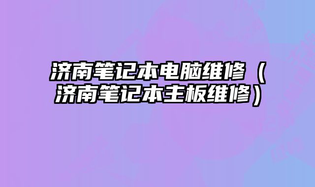 济南笔记本电脑维修（济南笔记本主板维修）