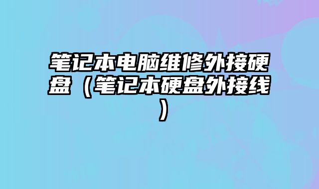 笔记本电脑维修外接硬盘（笔记本硬盘外接线）