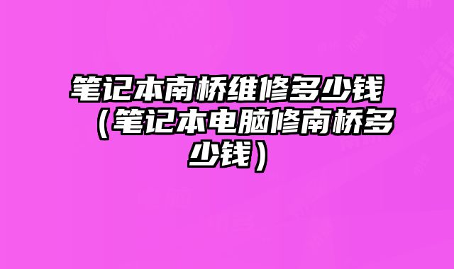 笔记本南桥维修多少钱（笔记本电脑修南桥多少钱）