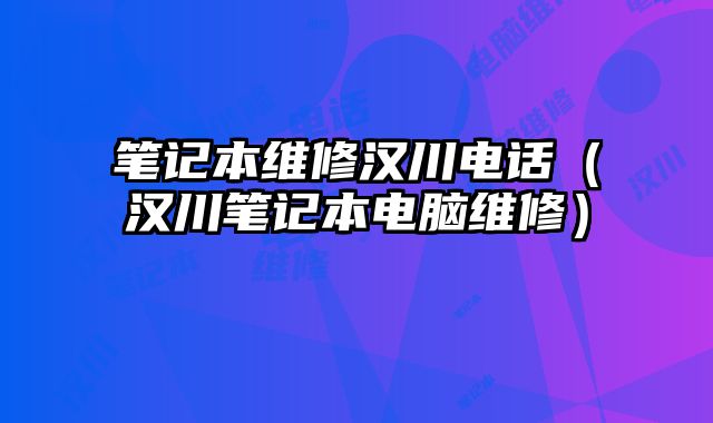 笔记本维修汉川电话（汉川笔记本电脑维修）