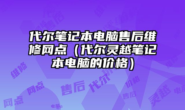 代尔笔记本电脑售后维修网点（代尔灵越笔记本电脑的价格）