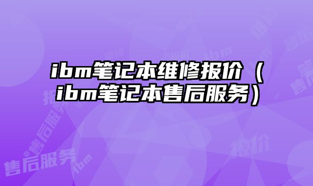 ibm笔记本维修报价（ibm笔记本售后服务）