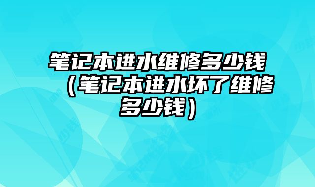 笔记本进水维修多少钱（笔记本进水坏了维修多少钱）