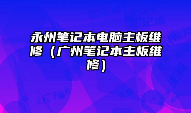 永州笔记本电脑主板维修（广州笔记本主板维修）