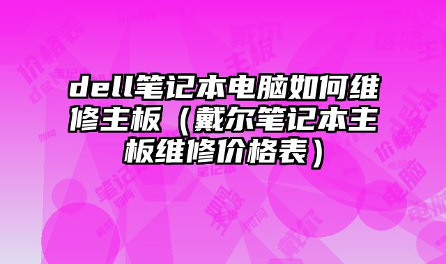 dell笔记本电脑如何维修主板（戴尔笔记本主板维修价格表）