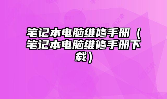 笔记本电脑维修手册（笔记本电脑维修手册下载）