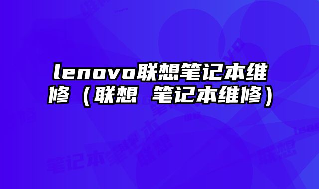 lenovo联想笔记本维修（联想 笔记本维修）