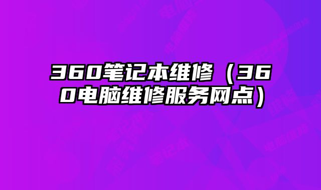 360笔记本维修（360电脑维修服务网点）