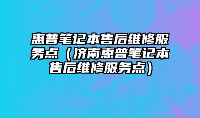 惠普笔记本售后维修服务点（济南惠普笔记本售后维修服务点）