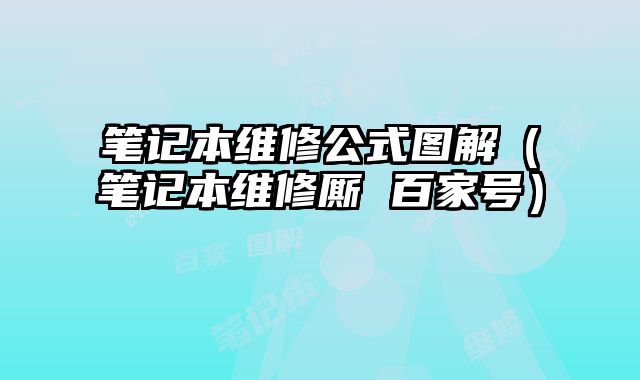 笔记本维修公式图解（笔记本维修厮 百家号）