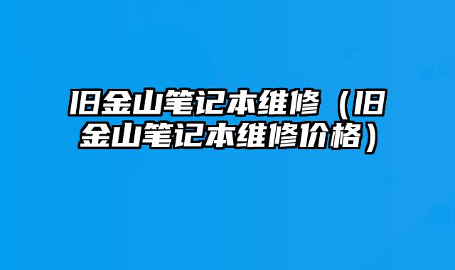 旧金山笔记本维修（旧金山笔记本维修价格）